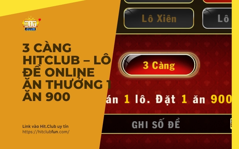 3 Càng HitClub – Hướng Dẫn Cách Chơi Lô Đề Online Ăn Thưởng 1 Ăn 900