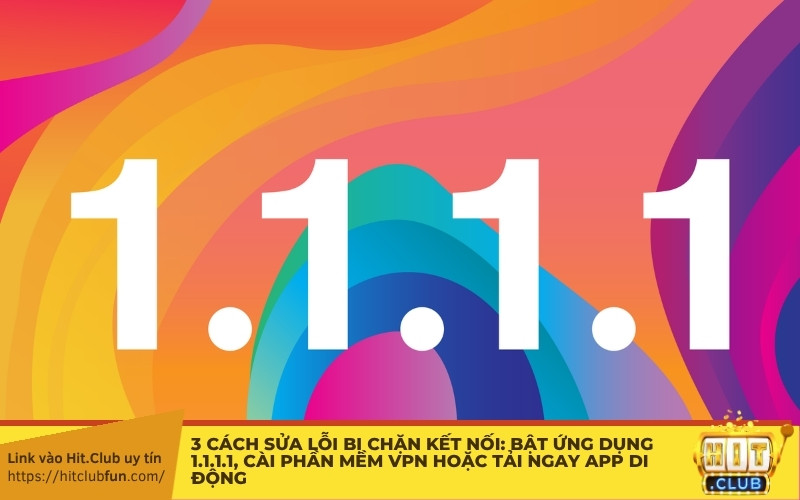 3 cách sửa lỗi bị chặn kết nối: Bật ứng dụng 1.1.1.1, cài phần mềm VPN hoặc tải ngay App di động
